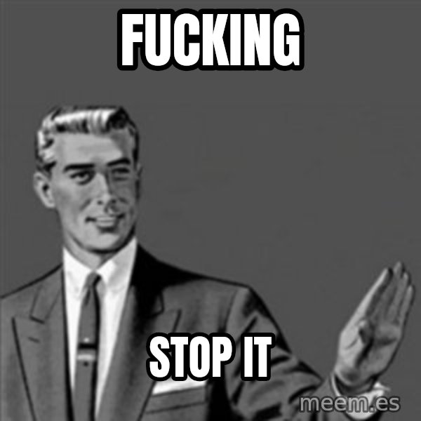 Correction Guy meme: fucking / stop it