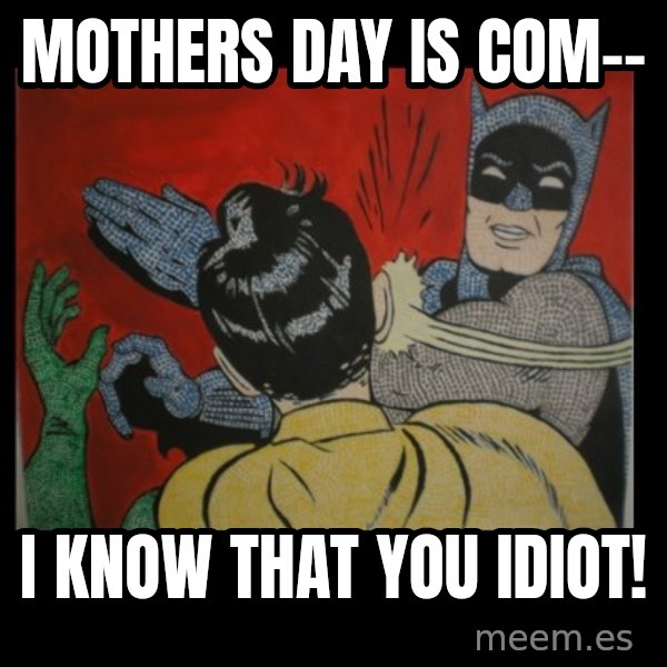 Batman Slappp meme: mothers day is com-- / i know that you idiot!