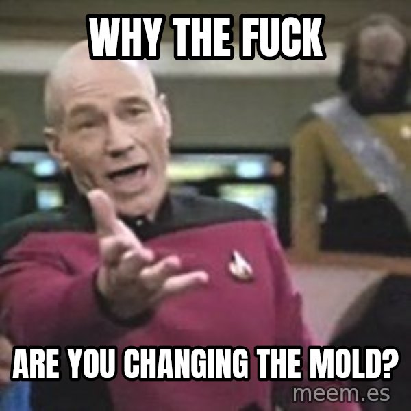 Captain Picard meme: Why the Fuck / Are you Changing the Mold?
