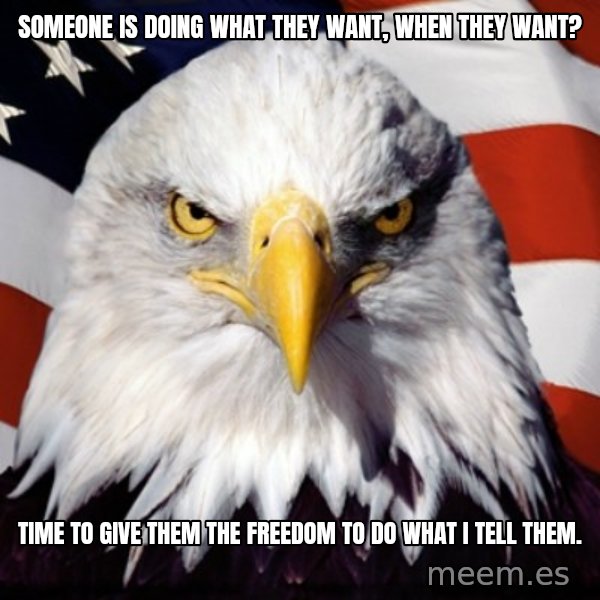 Freedom Eagle  meme: someone is doing what they want, when they want? / time to give them the freedom to do what i tell them.