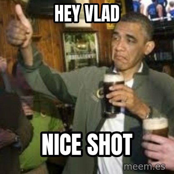 obama beer meme: hey vlad / nice shot