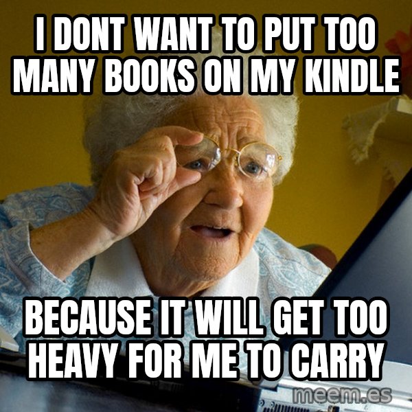 Internet Grandma Surprise meme: i dont want to put too many books on my kindle / because it will get too heavy for me to carry
