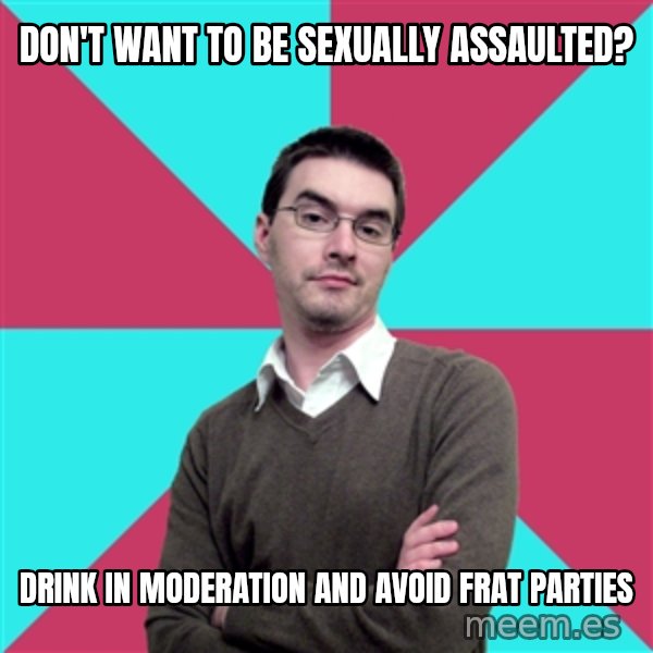 Privilege Denying Dude meme: don't want to be sexually assaulted? / drink in moderation and avoid frat parties
