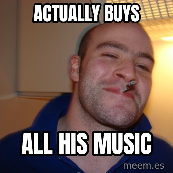 Good Guy Greg meme: Actually buys / all his music