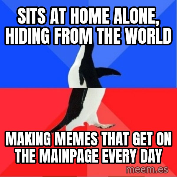 Socially Awesome Awkward Penguin meme: sits at home alone, hiding from the world / making memes that get on the mainpage every day