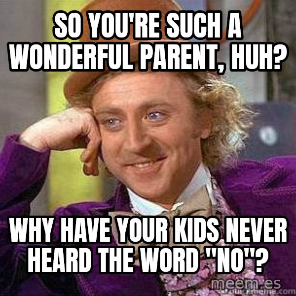 Willy Wonka meme: So you're such a wonderful parent, huh? / Why have your kids never heard the word "no"?