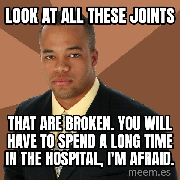 Successful Black Man meme: look at all these joints / that are broken. you will have to spend a long time in the hospital, i'm afraid.