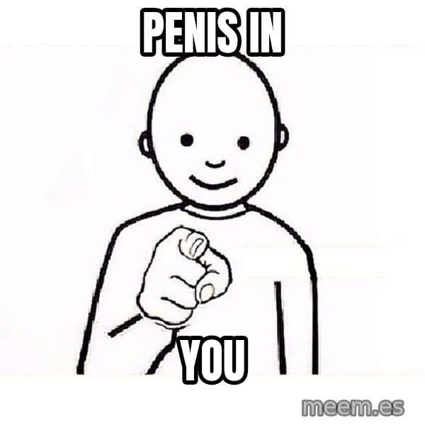 GUESS WHO YOU meme: Penis in / YOU