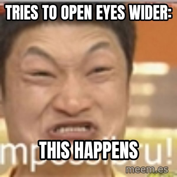 Impossibru Guy meme: tries to open eyes wider: / this happens