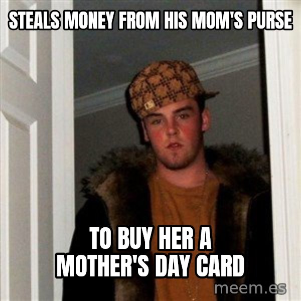 Scumbag Steve meme: steals money from his mom's purse / to buy her a mother's day card