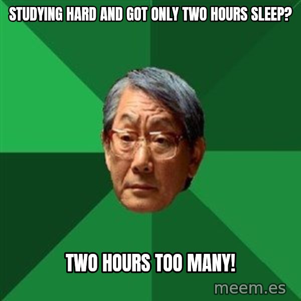 High Expectations Asian Father meme: Studying hard and got only two hours sleep? / Two hours too many!