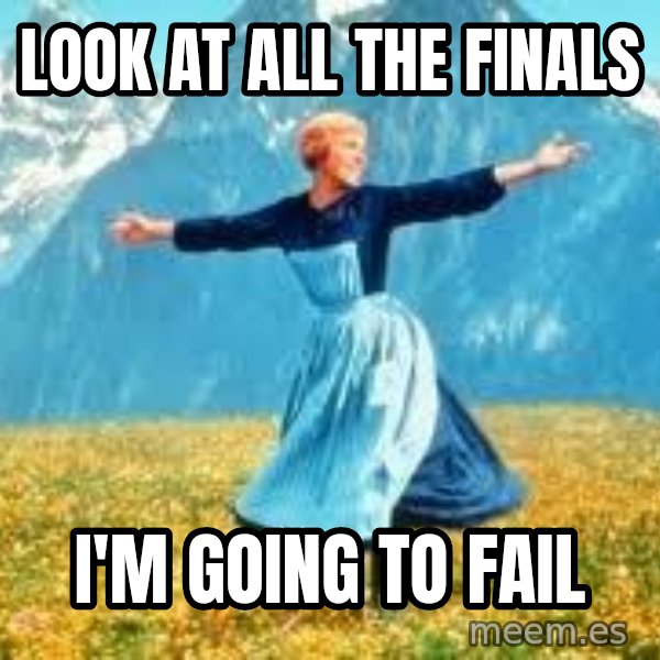 Look at all these meme: look at all the finals / I'm going to fail