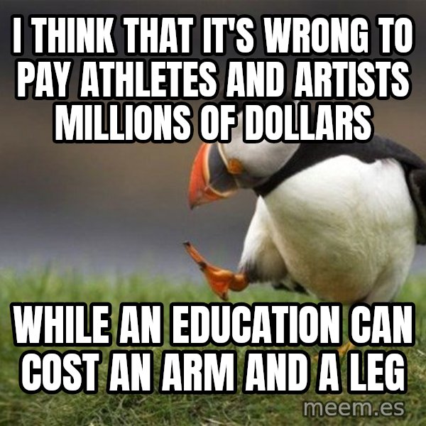 Unpopular Opinion Puffin meme: I think that it's wrong to pay athletes and artists millions of dollars / while an education can cost an arm and a leg