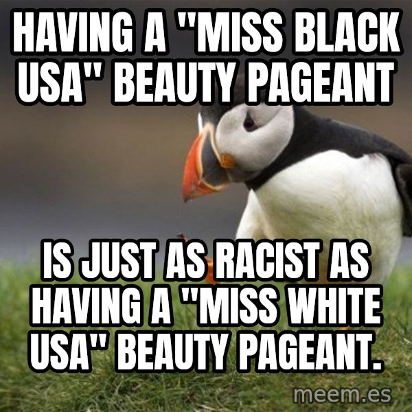 Unpopular Opinion Puffin meme: Having a "Miss BLACK USA" Beauty Pageant / Is just as racist as having a "Miss white USA" beauty pageant.