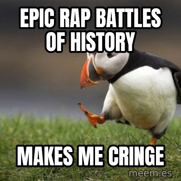 Unpopular Opinion Puffin meme: Epic Rap battles of history / makes me cringe