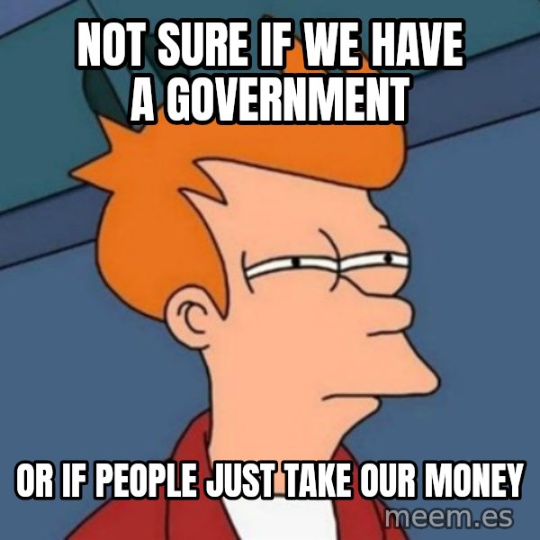 Not sure if troll meme: Not sure if we have a government / Or if people just take our money