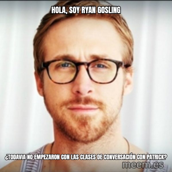 Ryan Gosling Hey Girl 3 meme: HOLA, SOY RYAN GOSLING / ¿TODAVIA NO EMPEZARON CON LAS CLASES DE CONVERSACIÓN CON PATRICK?