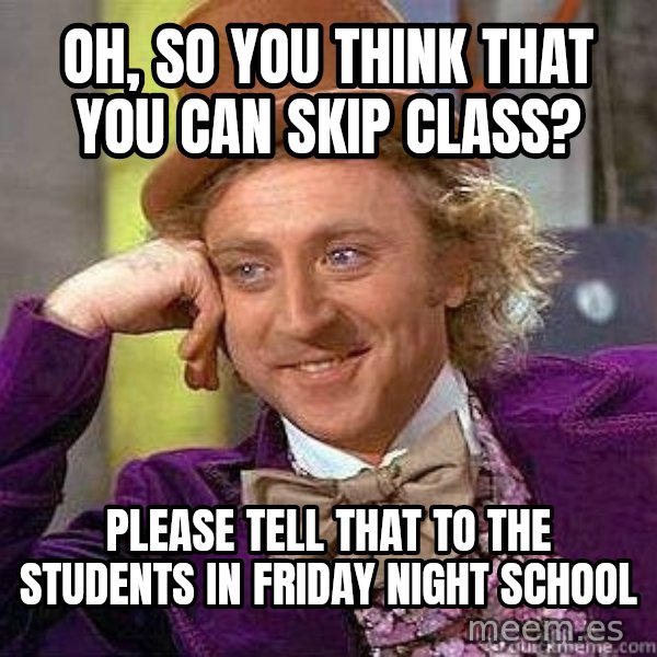 Willy Wonka meme: oh, so you think that you can skip class? / please tell that to the students in Friday Night School