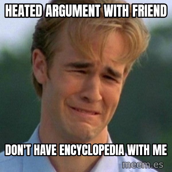 90s Problems meme: heated argument with friend / DON'T HAVE ENCYCLOPEDIA WITH ME