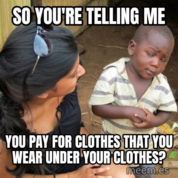 So You're Telling me meme: So You're Telling me / you pay for clothes that you wear under your clothes?