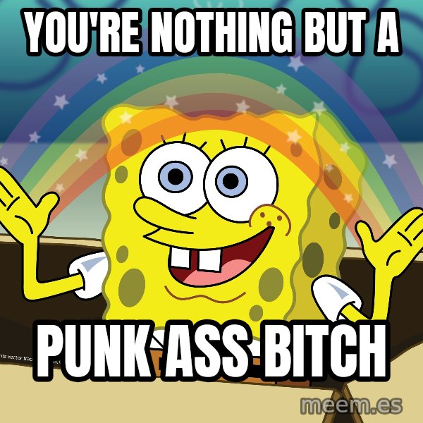 spongebob rainbow meme: You're nothing but a / Punk Ass Bitch