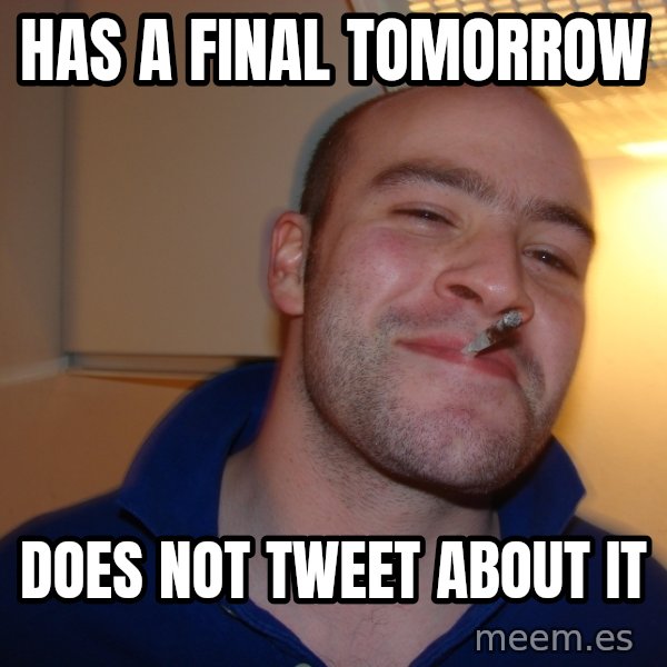 Good Guy Greg meme: has a final tomorrow / does not tweet about it