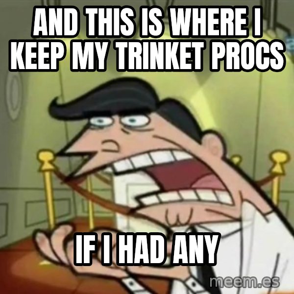If i had one meme: and this is where i keep my trinket procs / if i had any