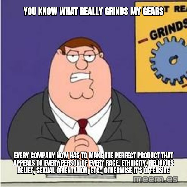 Grinds My Gears Peter Griffin meme: YOU KNOW WHAT REALLY GRINDS MY GEARS / Every company now has to make the perfect product that appeals to every person of every race, ethnicity, religious belief, sexual orientation, etc., OTHERWISE IT's OFFENSIVE