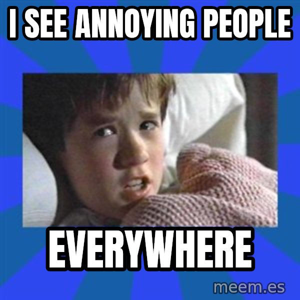 i see dead people meme: I see annoying people / Everywhere