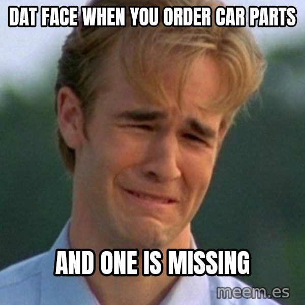 90s Problems meme: Dat face when you order car parts / and one is missing
