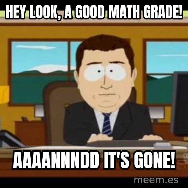 south park aand it's gone meme: Hey look, a good math grade! / aaaannndd it's gone!