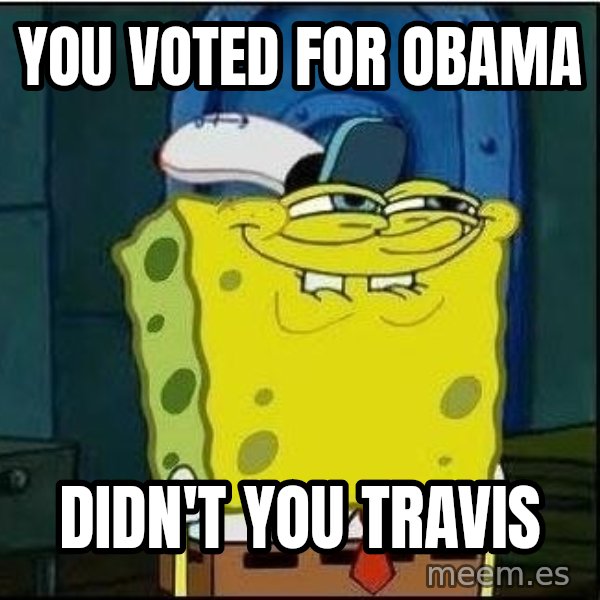 Spongebob Face meme: You voted for Obama / Didn't you travis