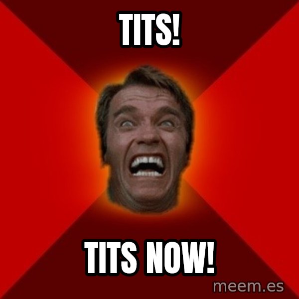 Angry Arnold meme: Tits! / Tits now!