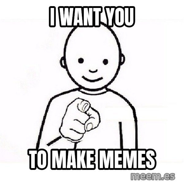 GUESS WHO YOU meme: I want you / to MAKE memes