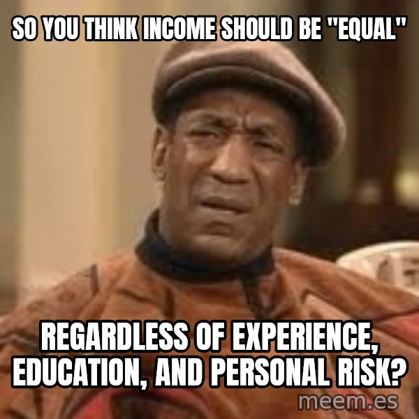 Confused Bill Cosby  meme: so you think income should be "equal" / regardless of experience, education, and personal risk?