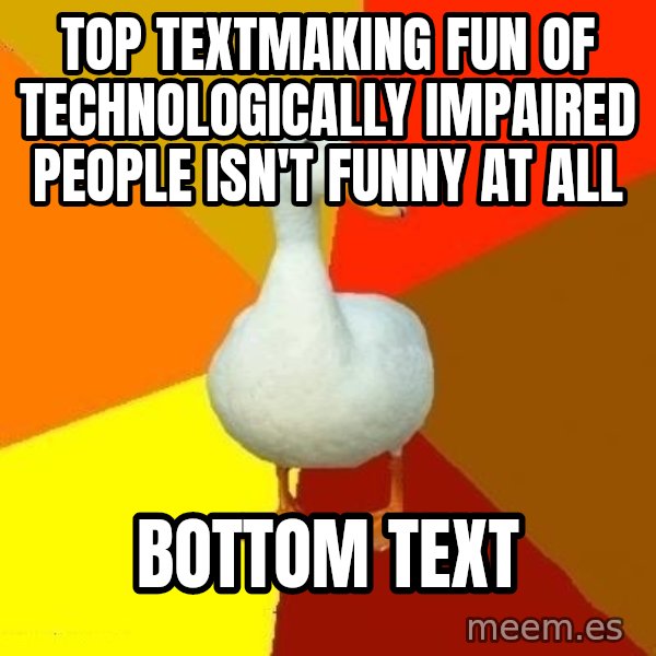 Technologically Impaired Duck meme: Top Textmaking fun of technologically impaired people isn't funny at all / bottom text
