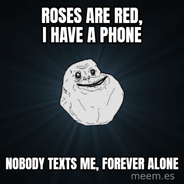 Forever Alone meme: ROSES ARE RED, I HAVE A PHONE / NOBODY TEXTS ME, FOREVER ALONE