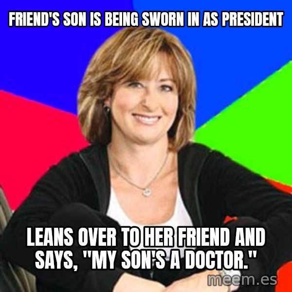 Sheltering Suburban Mom meme: friend's son is being sworn in as president / leans over to her friend and says, "my son's a doctor."