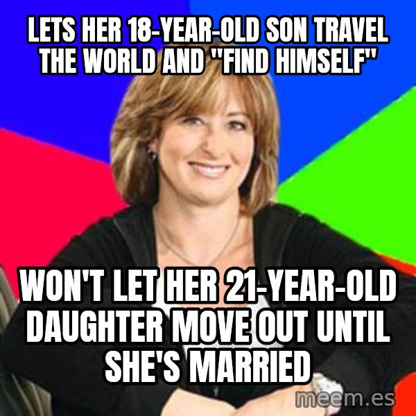 Sheltering Suburban Mom meme: lets her 18-year-old son travel the world and "find himself" / won't let her 21-year-old daughter move out until she's married