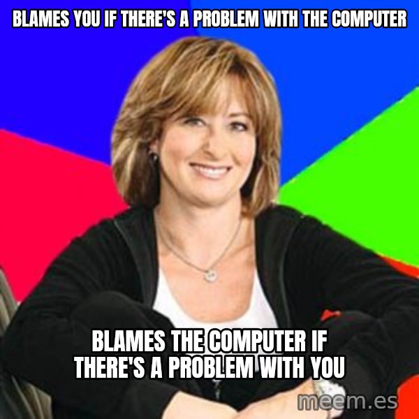 Sheltering Suburban Mom meme: blames you if there's a problem with the computer / blames the computer if there's a problem with you