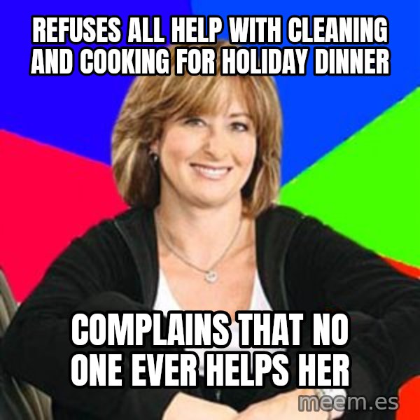 Sheltering Suburban Mom meme: refuses all help with cleaning and cooking for holiday dinner / complains that no one ever helps her