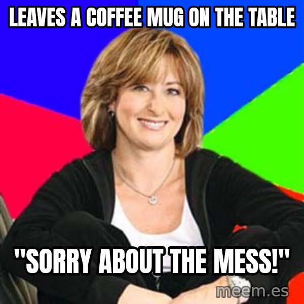 Sheltering Suburban Mom meme: leaves a coffee mug on the table / "sorry about the mess!"
