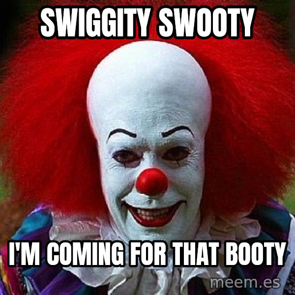 Pennywise the Clown meme: Swiggity swooty / I'm coming for that booty