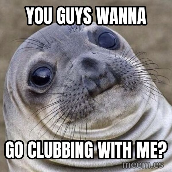 Awkward Seal meme: You guys wanna / Go Clubbing With me?
