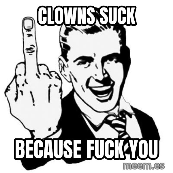 Lol Fuck You meme: Clowns suck / Because fuck you
