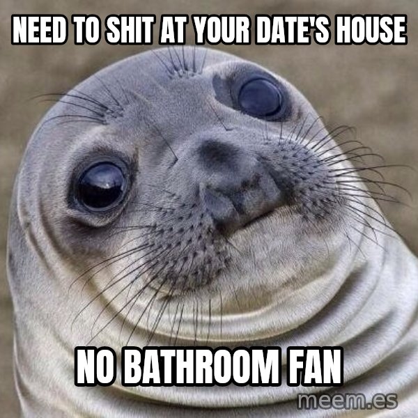 Awkward Seal meme: Need to shit at your date's house / no bathroom fan