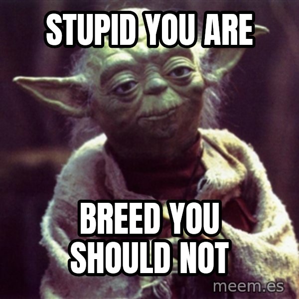Advice Yoda Gives meme: STUPID YOU ARE / BREED YOU SHOULD NOT