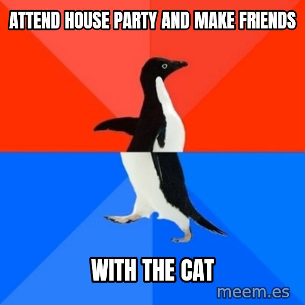 Socially Awesome Awkward Penguin meme: Attend house party and make friends / with the cat
