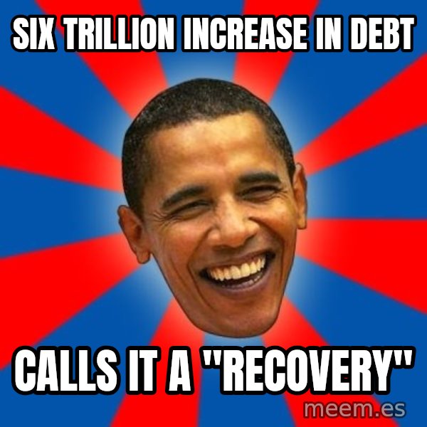 Obama meme: Six Trillion increase in debt / Calls it a "recovery"