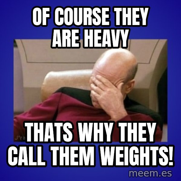 Picard facepalm  meme: of course  they are heavy / thats why  they call them weights!